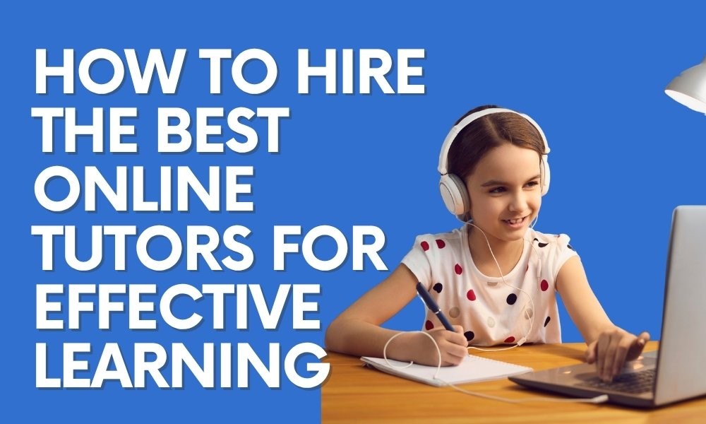 How to Hire the Best Online Tutors for Effective Learning