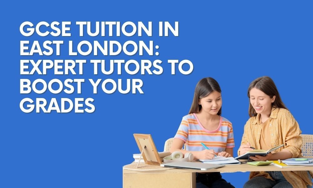 High-Quality GCSE Tuition in East London: Expert Tutors to Boost Your Grades